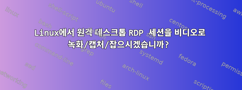 Linux에서 원격 데스크톱 RDP 세션을 비디오로 녹화/캡처/잡으시겠습니까?