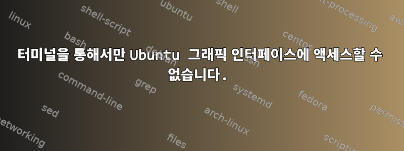 터미널을 통해서만 Ubuntu 그래픽 인터페이스에 액세스할 수 없습니다.