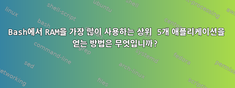 Bash에서 RAM을 가장 많이 사용하는 상위 5개 애플리케이션을 얻는 방법은 무엇입니까?