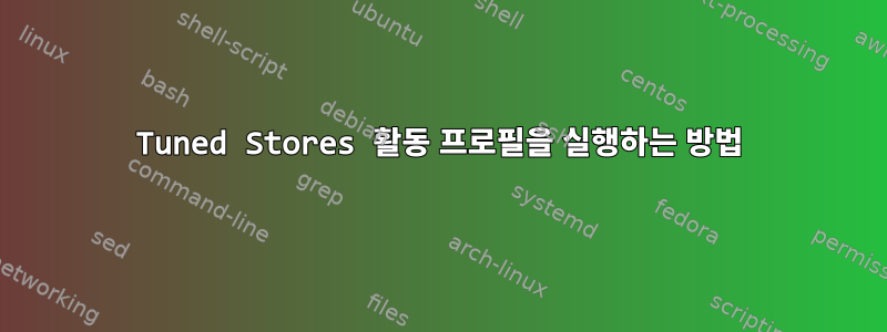 Tuned Stores 활동 프로필을 실행하는 방법