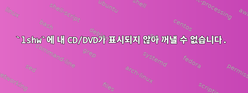 `lshw`에 내 CD/DVD가 표시되지 않아 꺼낼 수 없습니다.