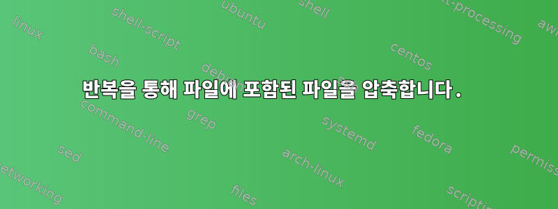 반복을 통해 파일에 포함된 파일을 압축합니다.