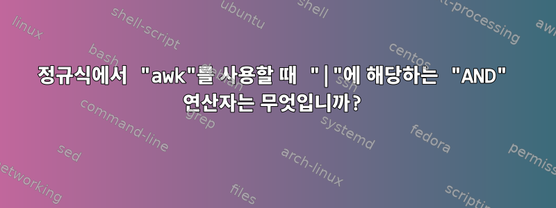 정규식에서 "awk"를 사용할 때 "|"에 해당하는 "AND" 연산자는 무엇입니까?