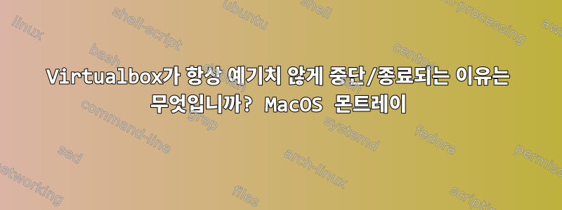 Virtualbox가 항상 예기치 않게 중단/종료되는 이유는 무엇입니까? MacOS 몬트레이