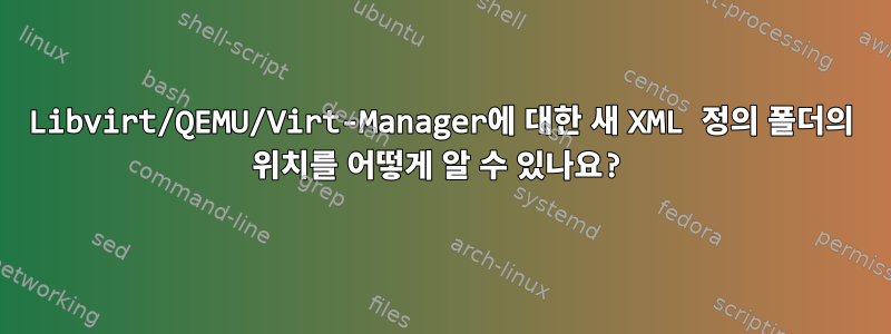 Libvirt/QEMU/Virt-Manager에 대한 새 XML 정의 폴더의 위치를 ​​어떻게 알 수 있나요?