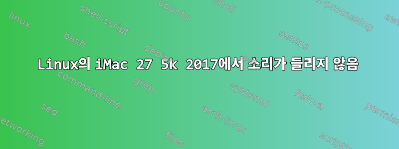 Linux의 iMac 27 5k 2017에서 소리가 들리지 않음