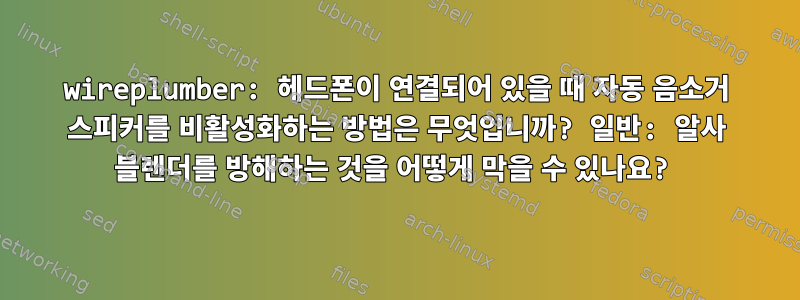 wireplumber: 헤드폰이 연결되어 있을 때 자동 음소거 스피커를 비활성화하는 방법은 무엇입니까? 일반: 알사 블렌더를 방해하는 것을 어떻게 막을 수 있나요?