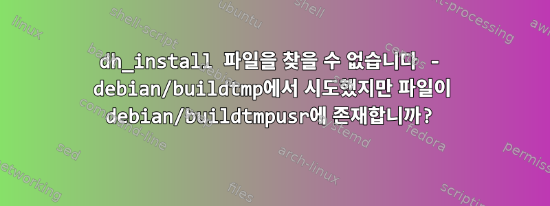 dh_install 파일을 찾을 수 없습니다 - debian/buildtmp에서 시도했지만 파일이 debian/buildtmpusr에 존재합니까?