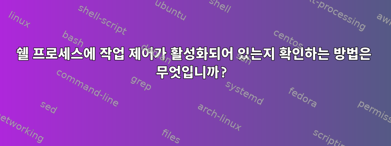 쉘 프로세스에 작업 제어가 활성화되어 있는지 확인하는 방법은 무엇입니까?