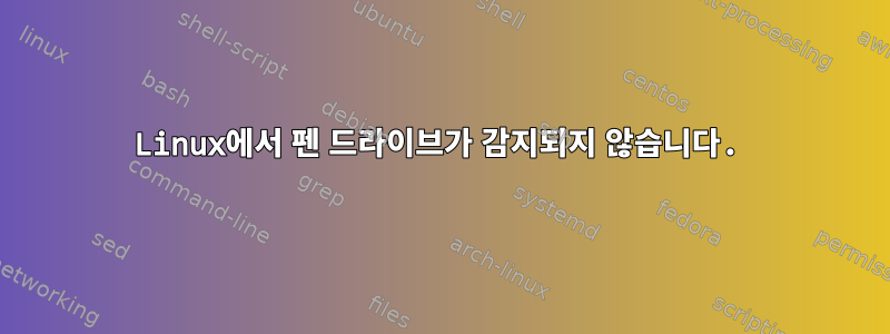 Linux에서 펜 드라이브가 감지되지 않습니다.