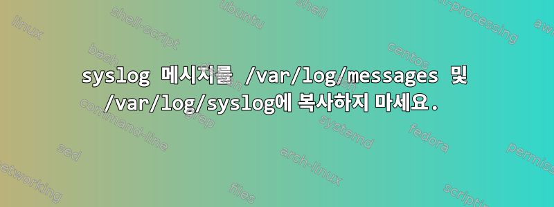 syslog 메시지를 /var/log/messages 및 /var/log/syslog에 복사하지 마세요.