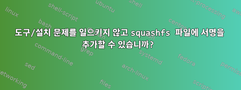 도구/설치 문제를 일으키지 않고 squashfs 파일에 서명을 추가할 수 있습니까?