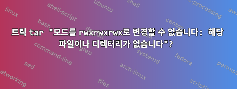 트릭 tar "모드를 rwxrwxrwx로 변경할 수 없습니다: 해당 파일이나 디렉터리가 없습니다"?