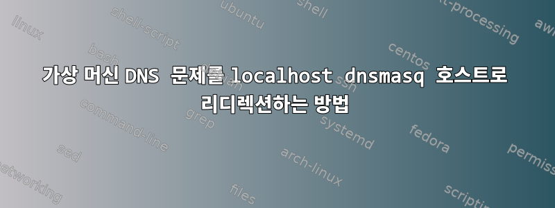 가상 머신 DNS 문제를 localhost dnsmasq 호스트로 리디렉션하는 방법