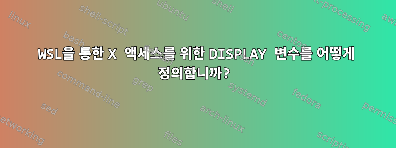 WSL을 통한 X 액세스를 위한 DISPLAY 변수를 어떻게 정의합니까?