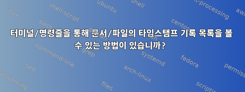 터미널/명령줄을 통해 문서/파일의 타임스탬프 기록 목록을 볼 수 있는 방법이 있습니까?