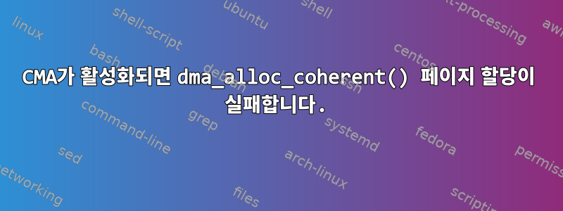 CMA가 활성화되면 dma_alloc_coherent() 페이지 할당이 실패합니다.