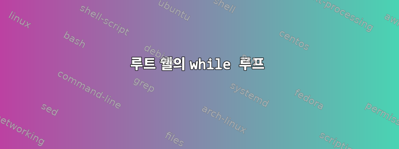 루트 쉘의 while 루프