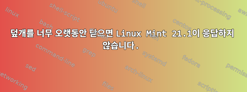 덮개를 너무 오랫동안 닫으면 Linux Mint 21.1이 응답하지 않습니다.