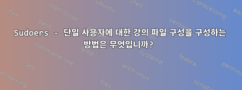 Sudoers - 단일 사용자에 대한 강의 파일 구성을 구성하는 방법은 무엇입니까?