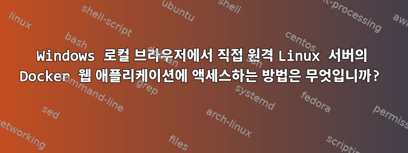 Windows 로컬 브라우저에서 직접 원격 Linux 서버의 Docker 웹 애플리케이션에 액세스하는 방법은 무엇입니까?