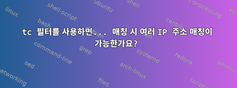 tc 필터를 사용하면... 매칭 시 여러 IP 주소 매칭이 가능한가요?