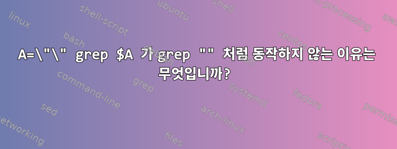 A=\"\" grep $A 가 grep "" 처럼 동작하지 않는 이유는 무엇입니까?