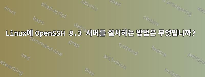 Linux에 OpenSSH 8.3 서버를 설치하는 방법은 무엇입니까?