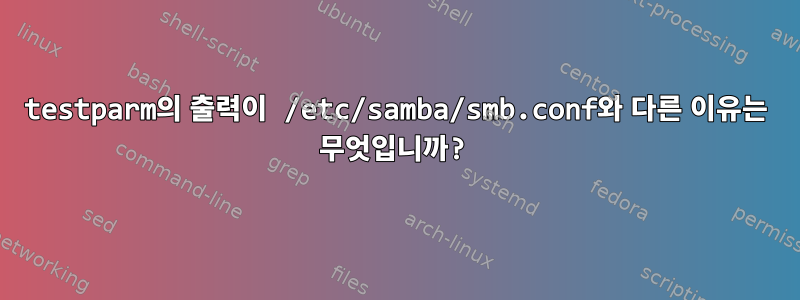 testparm의 출력이 /etc/samba/smb.conf와 다른 이유는 무엇입니까?