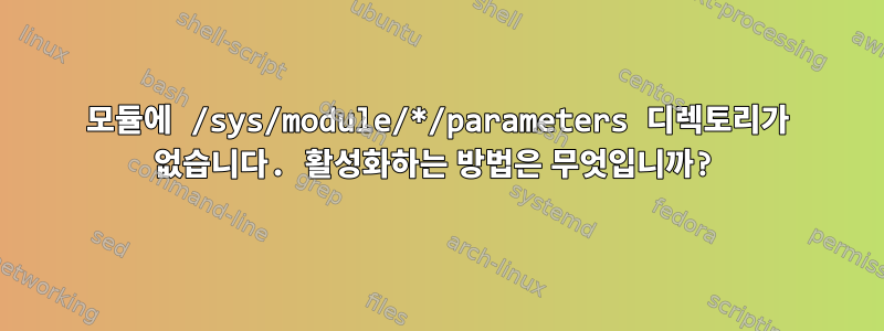 모듈에 /sys/module/*/parameters 디렉토리가 없습니다. 활성화하는 방법은 무엇입니까?