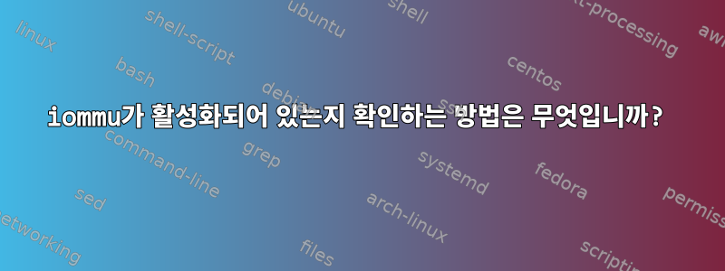 iommu가 활성화되어 있는지 확인하는 방법은 무엇입니까?