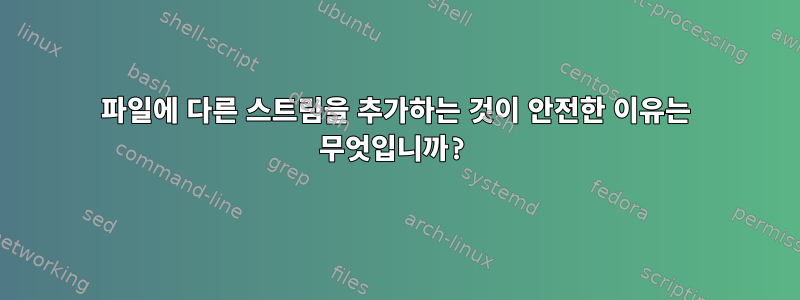 파일에 다른 스트림을 추가하는 것이 안전한 이유는 무엇입니까?