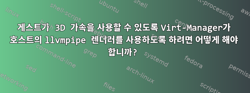 게스트가 3D 가속을 사용할 수 있도록 Virt-Manager가 호스트의 llvmpipe 렌더러를 사용하도록 하려면 어떻게 해야 합니까?