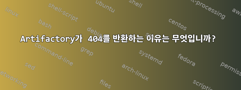 Artifactory가 404를 반환하는 이유는 무엇입니까?