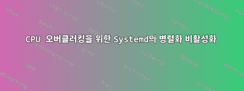 CPU 오버클러킹을 위한 Systemd의 병렬화 비활성화