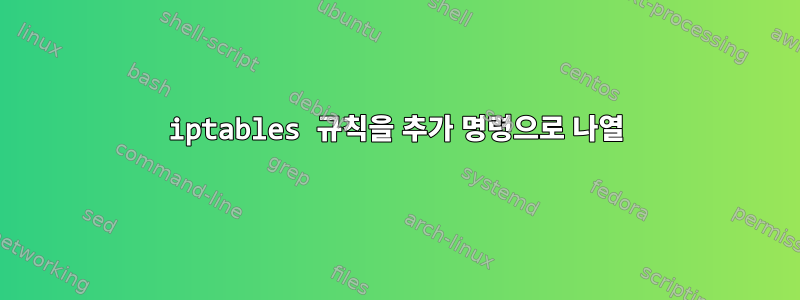 iptables 규칙을 추가 명령으로 나열