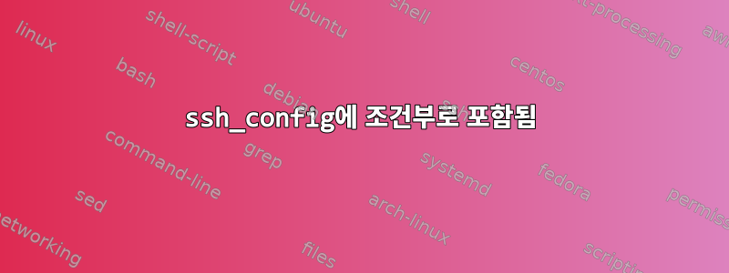 ssh_config에 조건부로 포함됨