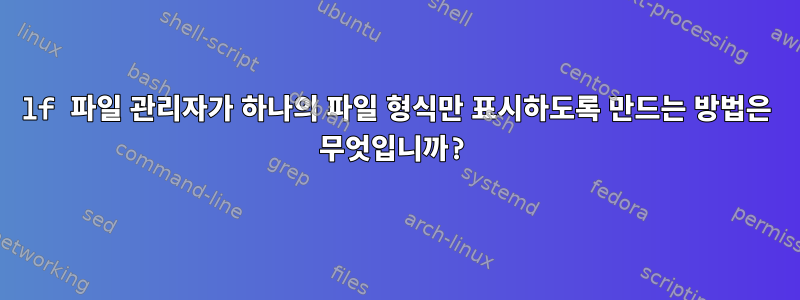 lf 파일 관리자가 하나의 파일 형식만 표시하도록 만드는 방법은 무엇입니까?