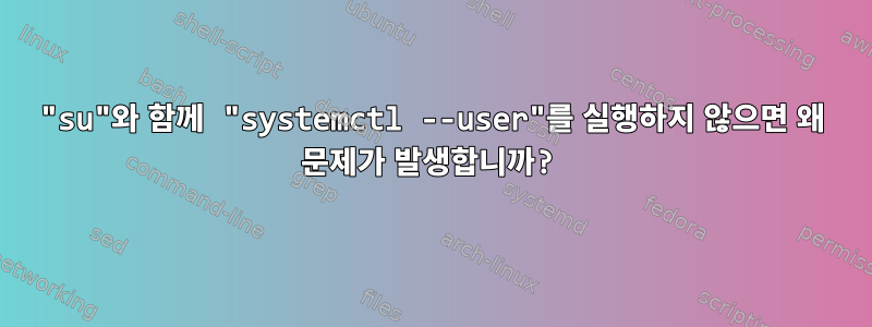 "su"와 함께 "systemctl --user"를 실행하지 않으면 왜 문제가 발생합니까?