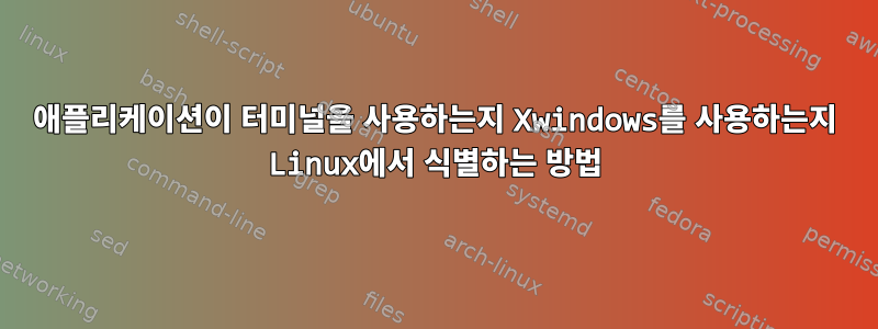 애플리케이션이 터미널을 사용하는지 Xwindows를 사용하는지 Linux에서 식별하는 방법