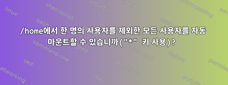 /home에서 한 명의 사용자를 제외한 모든 사용자를 자동 마운트할 수 있습니까("*" 키 사용)?