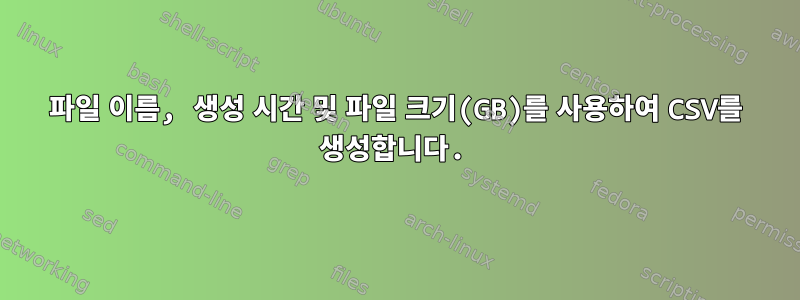 파일 이름, 생성 시간 및 파일 크기(GB)를 사용하여 CSV를 생성합니다.