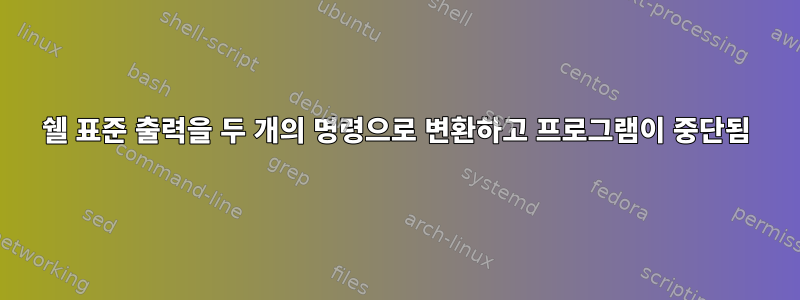 쉘 표준 출력을 두 개의 명령으로 변환하고 프로그램이 중단됨