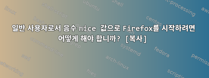 일반 사용자로서 음수 nice 값으로 Firefox를 시작하려면 어떻게 해야 합니까? [복사]