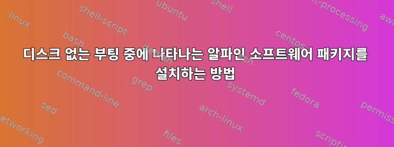 디스크 없는 부팅 중에 나타나는 알파인 소프트웨어 패키지를 설치하는 방법