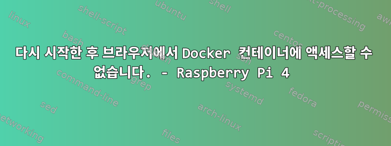 다시 시작한 후 브라우저에서 Docker 컨테이너에 액세스할 수 없습니다. - Raspberry Pi 4