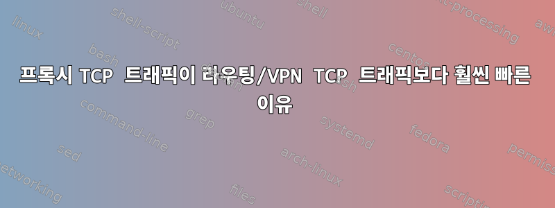 프록시 TCP 트래픽이 라우팅/VPN TCP 트래픽보다 훨씬 빠른 이유