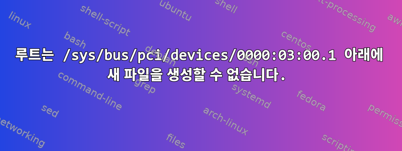 루트는 /sys/bus/pci/devices/0000:03:00.1 아래에 새 파일을 생성할 수 없습니다.