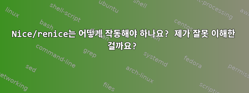 Nice/renice는 어떻게 작동해야 하나요? 제가 잘못 이해한 걸까요?