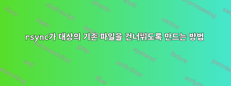 rsync가 대상의 기존 파일을 건너뛰도록 만드는 방법